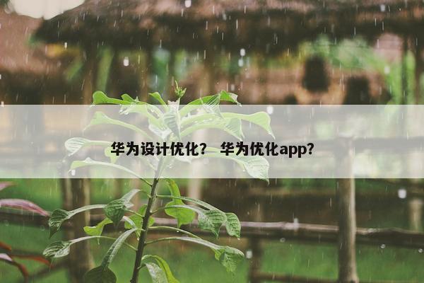 华为设计优化？ 华为优化app？