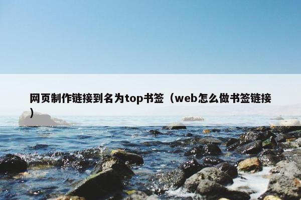 网页制作链接到名为top书签（web怎么做书签链接）