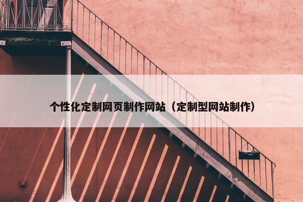 个性化定制网页制作网站（定制型网站制作）