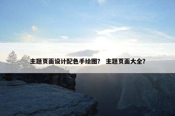 主题页面设计配色手绘图？ 主题页面大全？
