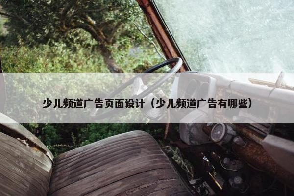 少儿频道广告页面设计（少儿频道广告有哪些）