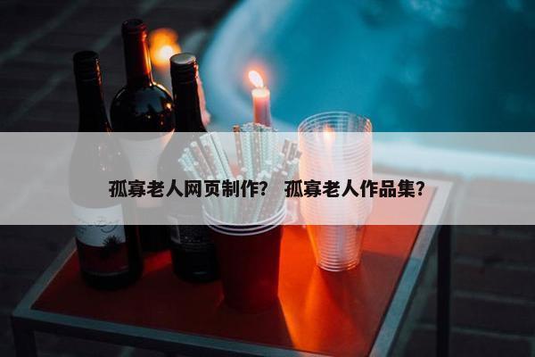 孤寡老人网页制作？ 孤寡老人作品集？