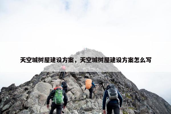 天空城树屋建设方案，天空城树屋建设方案怎么写