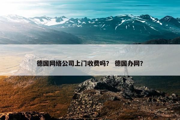 德国网络公司上门收费吗？ 德国办网？