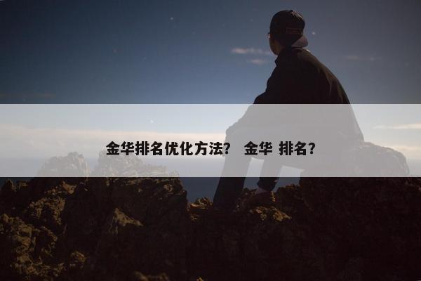 金华排名优化方法？ 金华 排名？