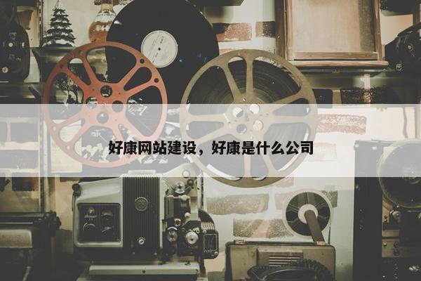 好康网站建设，好康是什么公司