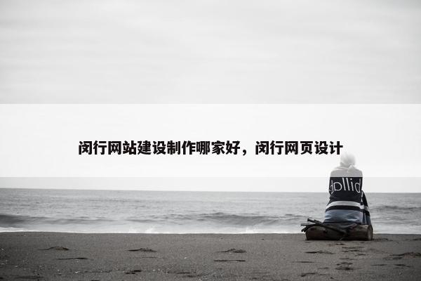 闵行网站建设制作哪家好，闵行网页设计