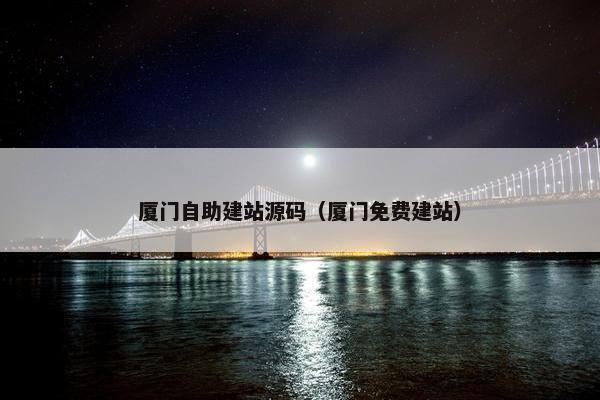 厦门自助建站源码（厦门免费建站）