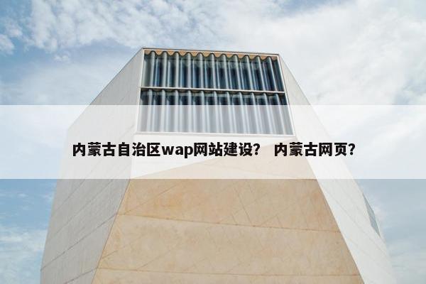 内蒙古自治区wap网站建设？ 内蒙古网页？