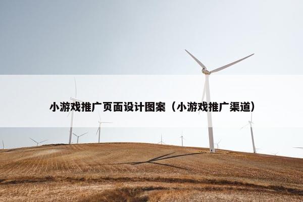 小游戏推广页面设计图案（小游戏推广渠道）