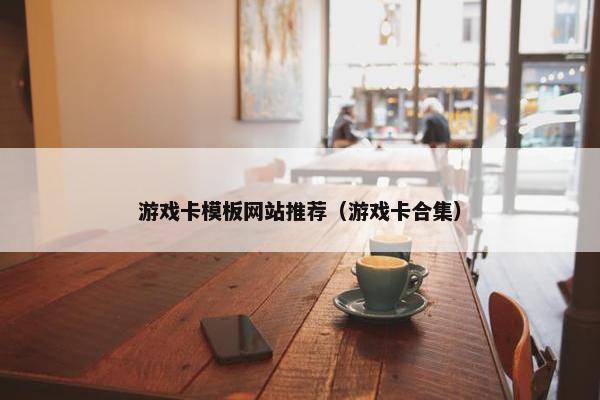 游戏卡模板网站推荐（游戏卡合集）