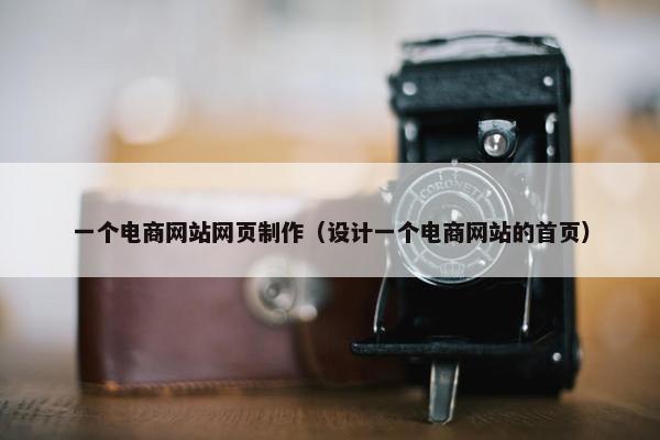 一个电商网站网页制作（设计一个电商网站的首页）
