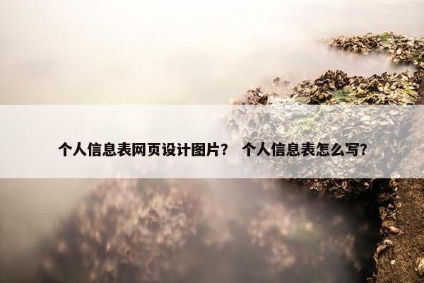 个人信息表网页设计图片？ 个人信息表怎么写？