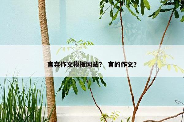 言弃作文模板网站？ 言的作文？