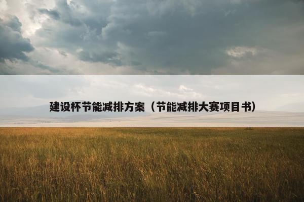 建设杯节能减排方案（节能减排大赛项目书）
