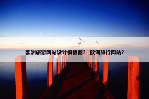 欧洲旅游网站设计模板图？ 欧洲旅行网站？