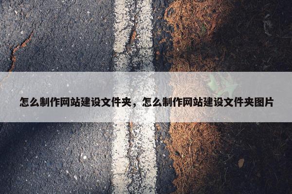 怎么制作网站建设文件夹，怎么制作网站建设文件夹图片