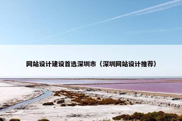网站设计建设首选深圳市（深圳网站设计推荐）