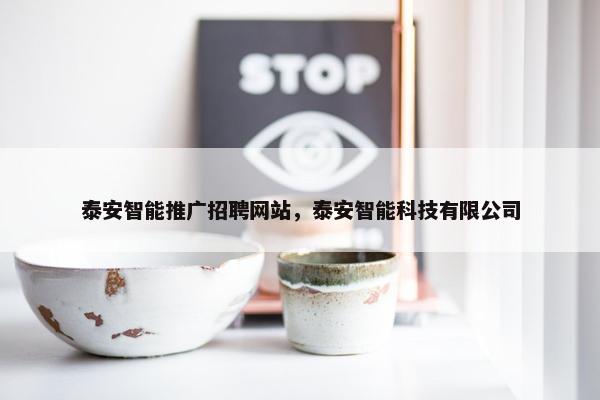 泰安智能推广招聘网站，泰安智能科技有限公司