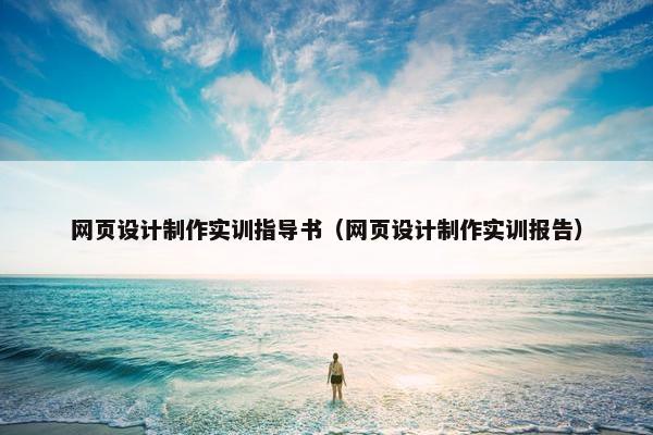 网页设计制作实训指导书（网页设计制作实训报告）