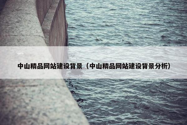 中山精品网站建设背景（中山精品网站建设背景分析）