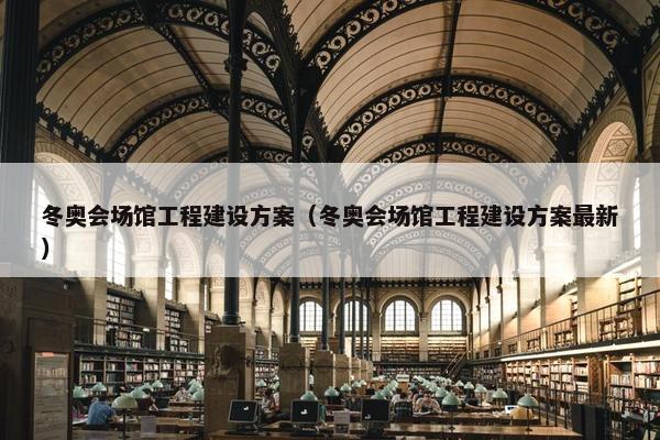 冬奥会场馆工程建设方案（冬奥会场馆工程建设方案最新）