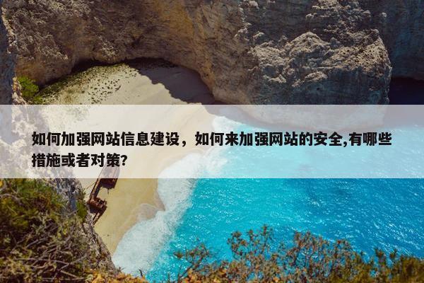 如何加强网站信息建设，如何来加强网站的安全,有哪些措施或者对策?