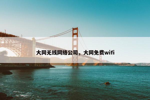 大同无线网络公司，大同免费wifi