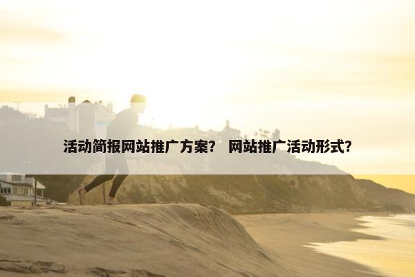 活动简报网站推广方案？ 网站推广活动形式？
