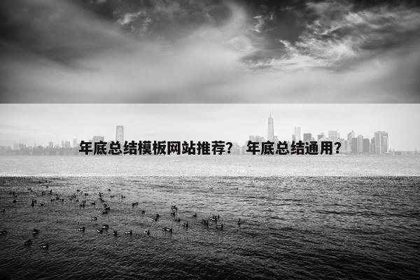 年底总结模板网站推荐？ 年底总结通用？