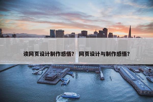 读网页设计制作感悟？ 网页设计与制作感悟？
