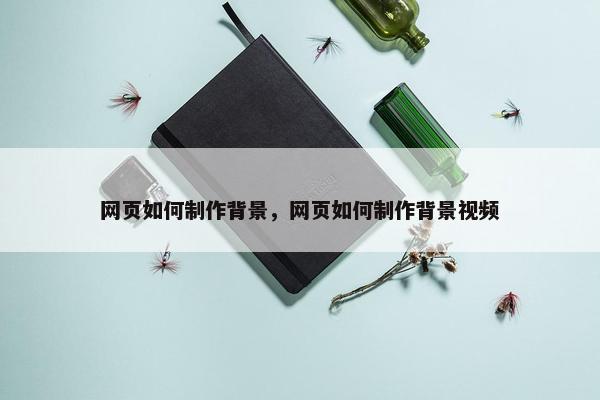 网页如何制作背景，网页如何制作背景视频