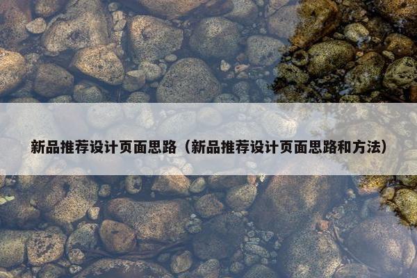 新品推荐设计页面思路（新品推荐设计页面思路和方法）
