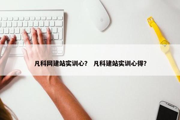 凡科网建站实训心？ 凡科建站实训心得？
