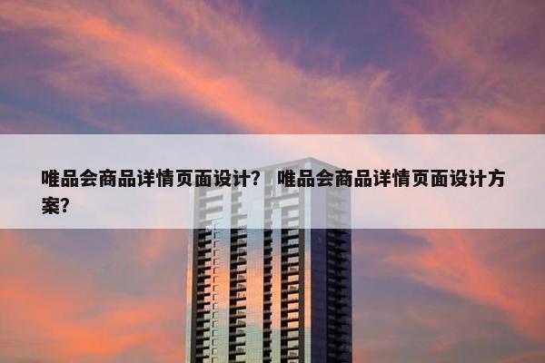 唯品会商品详情页面设计？ 唯品会商品详情页面设计方案？