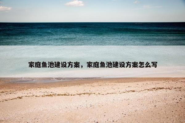 家庭鱼池建设方案，家庭鱼池建设方案怎么写