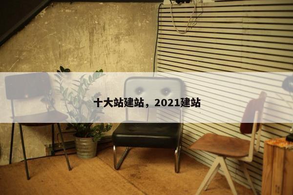 十大站建站，2021建站