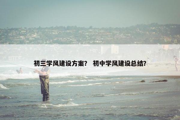 初三学风建设方案？ 初中学风建设总结？