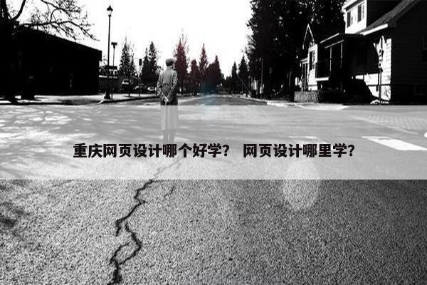 重庆网页设计哪个好学？ 网页设计哪里学？