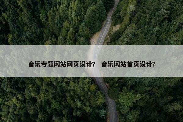音乐专题网站网页设计？ 音乐网站首页设计？