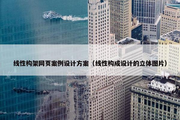 线性构架网页案例设计方案（线性构成设计的立体图片）