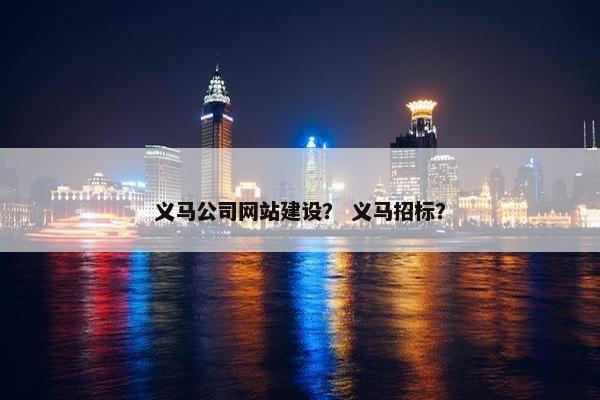 义马公司网站建设？ 义马招标？