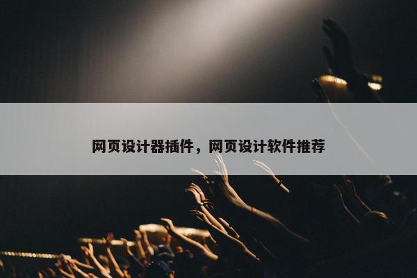 网页设计器插件，网页设计软件推荐