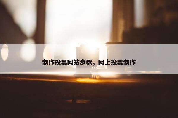 制作投票网站步骤，网上投票制作
