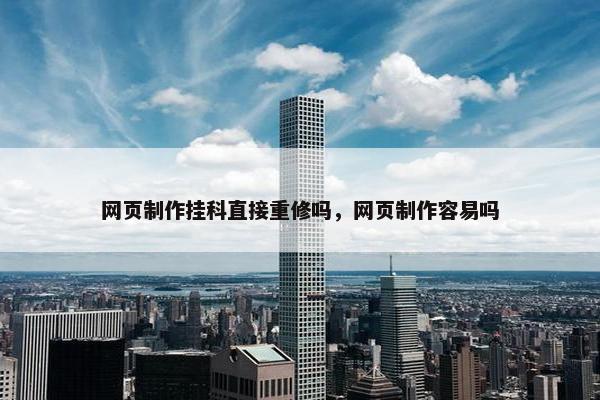 网页制作挂科直接重修吗，网页制作容易吗