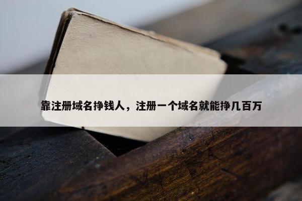 靠注册域名挣钱人，注册一个域名就能挣几百万