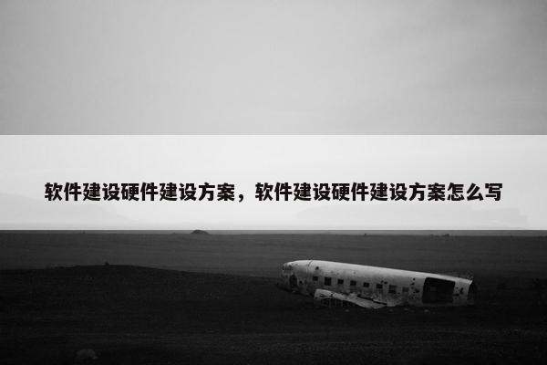 软件建设硬件建设方案，软件建设硬件建设方案怎么写