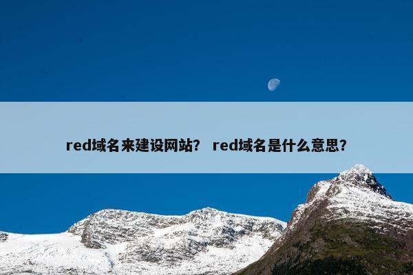 red域名来建设网站？ red域名是什么意思？