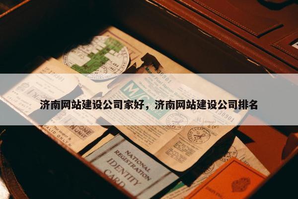 济南网站建设公司家好，济南网站建设公司排名