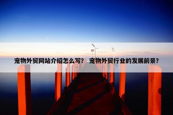宠物外贸网站介绍怎么写？ 宠物外贸行业的发展前景？